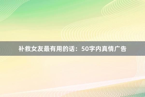 补救女友最有用的话:50字内真情广告