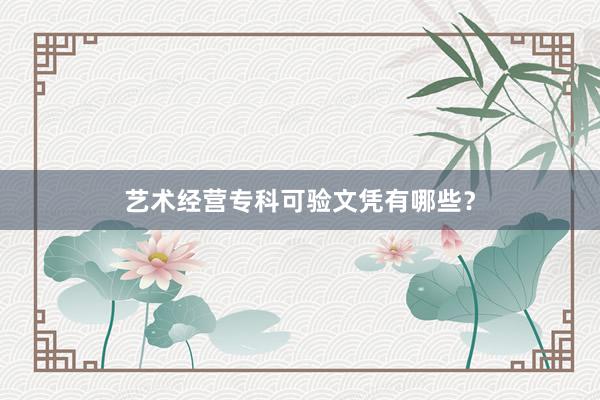 艺术经营专科可验文凭有哪些？
