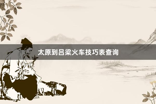 太原到吕梁火车技巧表查询