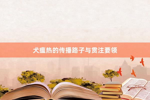 犬瘟热的传播路子与贯注要领