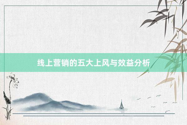 线上营销的五大上风与效益分析